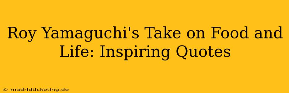 Roy Yamaguchi's Take on Food and Life: Inspiring Quotes