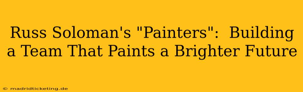 Russ Soloman's "Painters":  Building a Team That Paints a Brighter Future