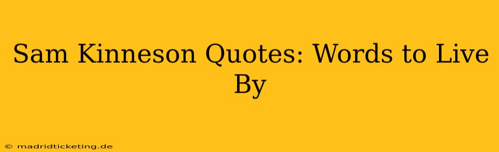 Sam Kinneson Quotes: Words to Live By