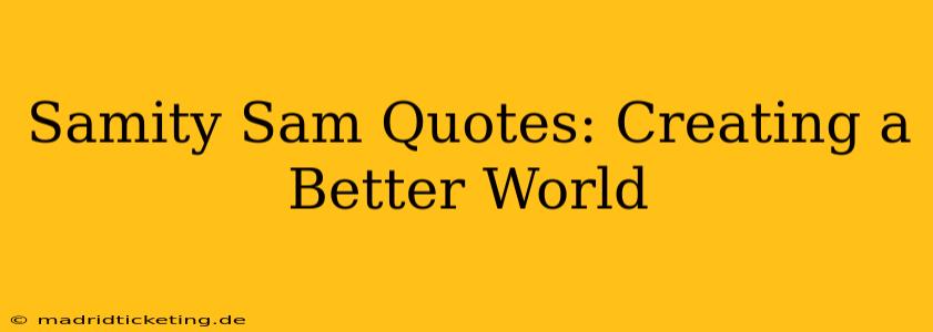 Samity Sam Quotes: Creating a Better World