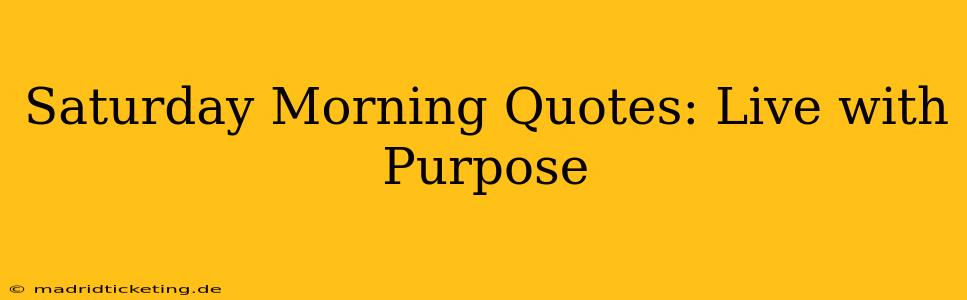 Saturday Morning Quotes: Live with Purpose
