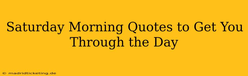 Saturday Morning Quotes to Get You Through the Day