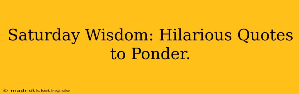 Saturday Wisdom: Hilarious Quotes to Ponder.