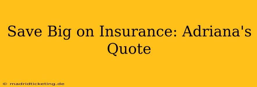 Save Big on Insurance: Adriana's Quote