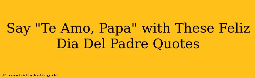 Say "Te Amo, Papa" with These Feliz Dia Del Padre Quotes