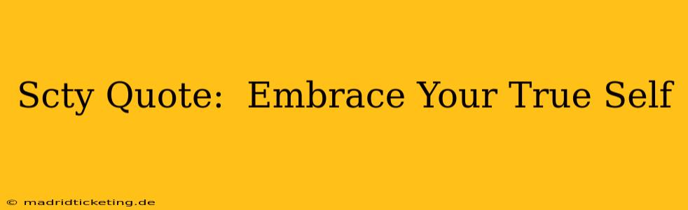 Scty Quote:  Embrace Your True Self