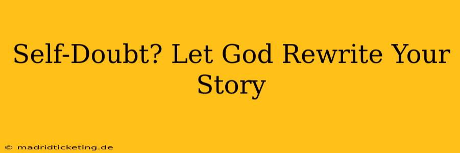 Self-Doubt? Let God Rewrite Your Story