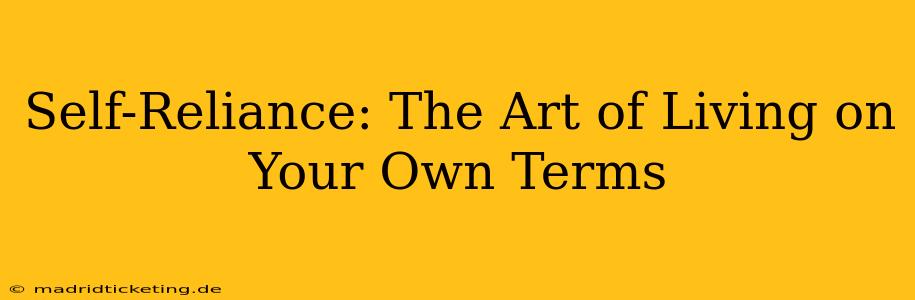Self-Reliance: The Art of Living on Your Own Terms