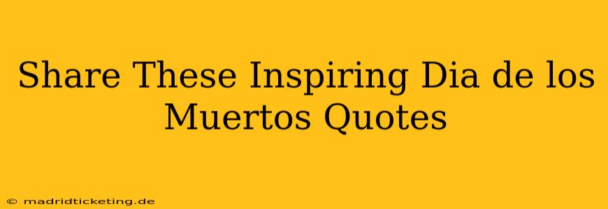 Share These Inspiring Dia de los Muertos Quotes
