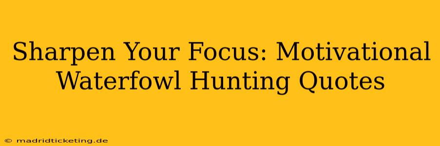 Sharpen Your Focus: Motivational Waterfowl Hunting Quotes