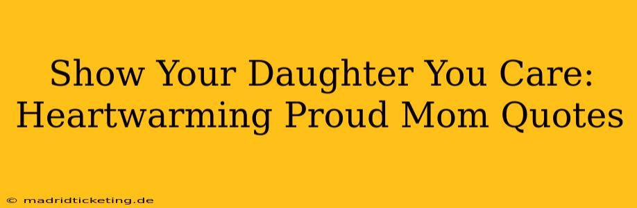 Show Your Daughter You Care: Heartwarming Proud Mom Quotes