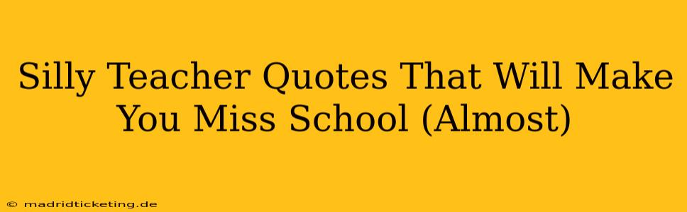 Silly Teacher Quotes That Will Make You Miss School (Almost)