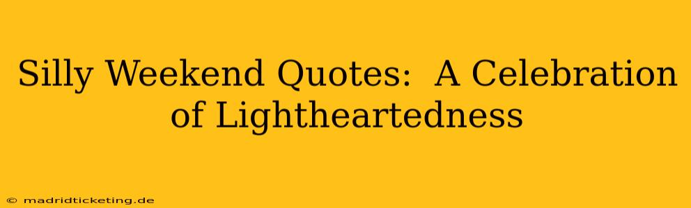 Silly Weekend Quotes:  A Celebration of Lightheartedness