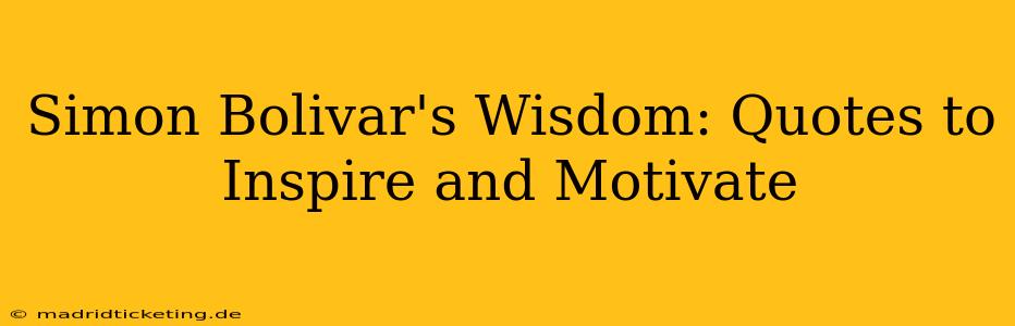 Simon Bolivar's Wisdom: Quotes to Inspire and Motivate