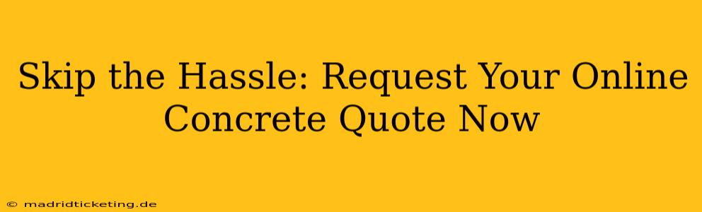 Skip the Hassle: Request Your Online Concrete Quote Now