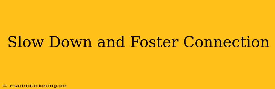 Slow Down and Foster Connection