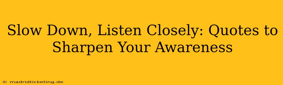 Slow Down, Listen Closely: Quotes to Sharpen Your Awareness