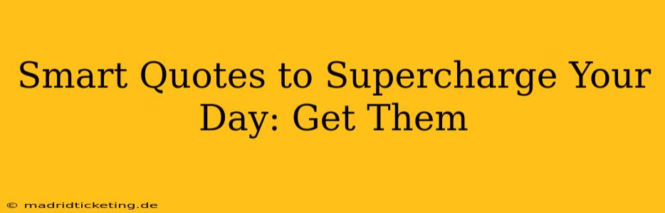 Smart Quotes to Supercharge Your Day: Get Them