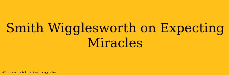 Smith Wigglesworth on Expecting Miracles
