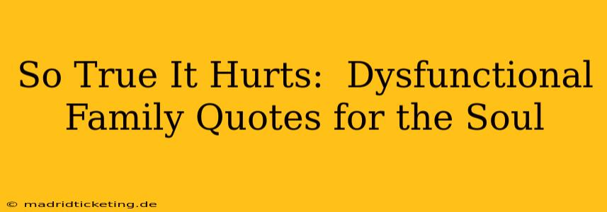So True It Hurts:  Dysfunctional Family Quotes for the Soul