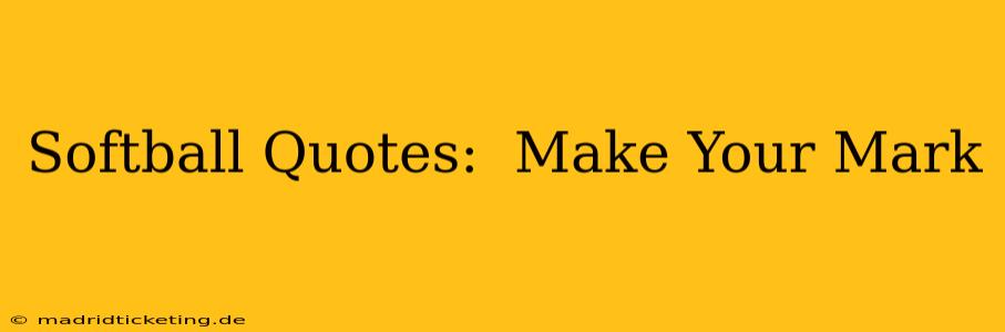 Softball Quotes:  Make Your Mark
