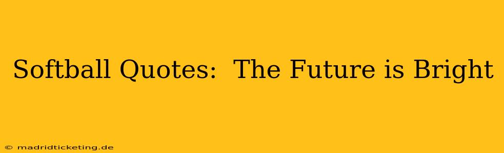 Softball Quotes:  The Future is Bright