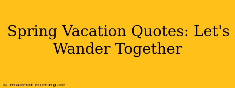 Spring Vacation Quotes: Let's Wander Together