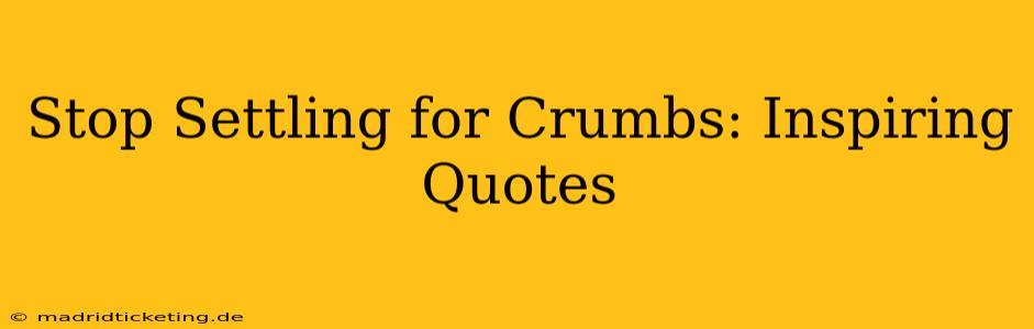 Stop Settling for Crumbs: Inspiring Quotes