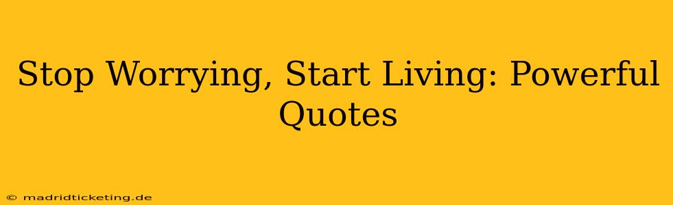 Stop Worrying, Start Living: Powerful Quotes