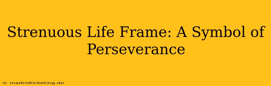 Strenuous Life Frame: A Symbol of Perseverance