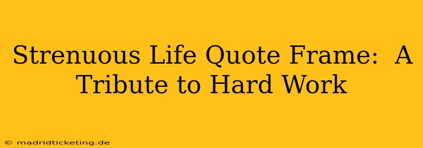 Strenuous Life Quote Frame:  A Tribute to Hard Work