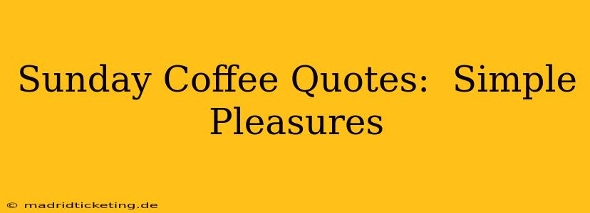Sunday Coffee Quotes:  Simple Pleasures