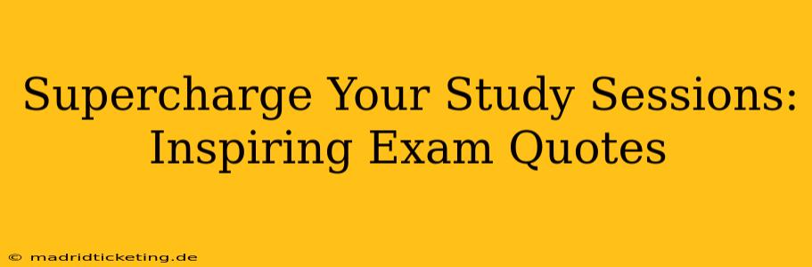 Supercharge Your Study Sessions: Inspiring Exam Quotes