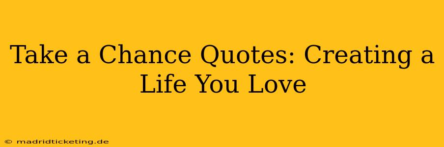 Take a Chance Quotes: Creating a Life You Love
