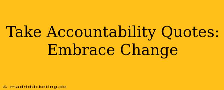 Take Accountability Quotes:  Embrace Change