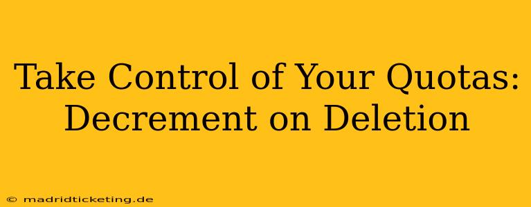 Take Control of Your Quotas: Decrement on Deletion