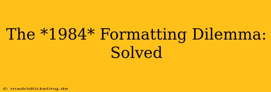 The *1984* Formatting Dilemma: Solved