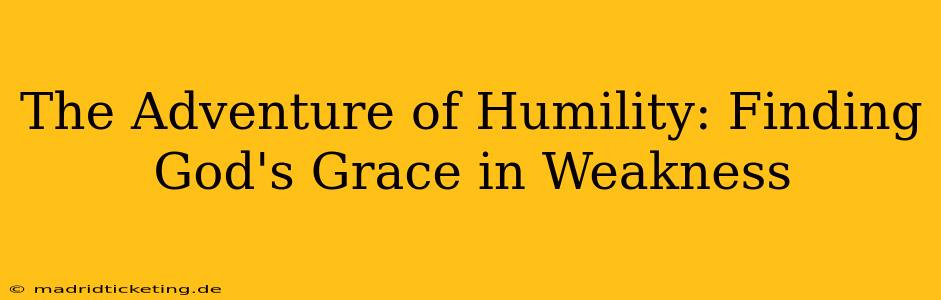 The Adventure of Humility: Finding God's Grace in Weakness