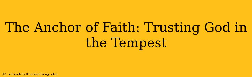 The Anchor of Faith: Trusting God in the Tempest