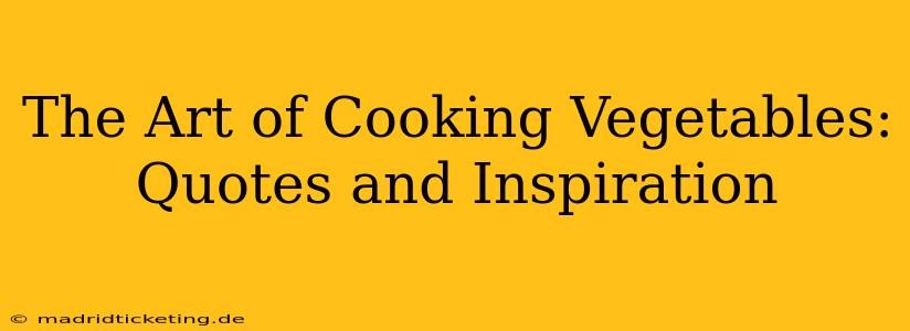 The Art of Cooking Vegetables: Quotes and Inspiration