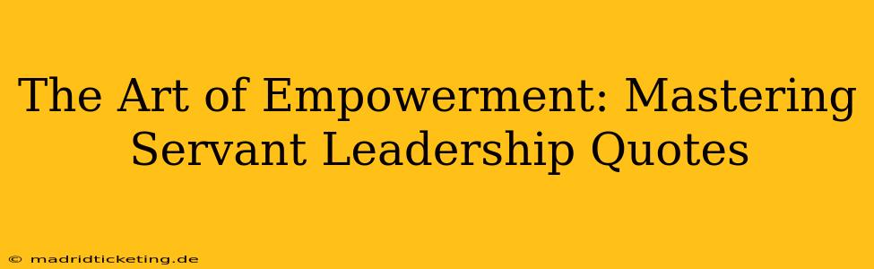 The Art of Empowerment: Mastering Servant Leadership Quotes