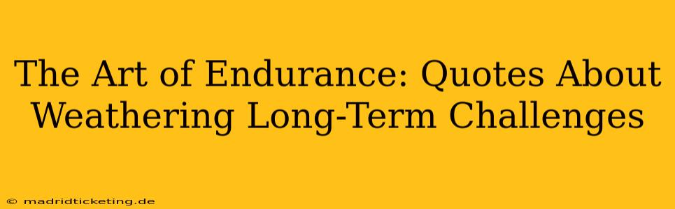 The Art of Endurance: Quotes About Weathering Long-Term Challenges