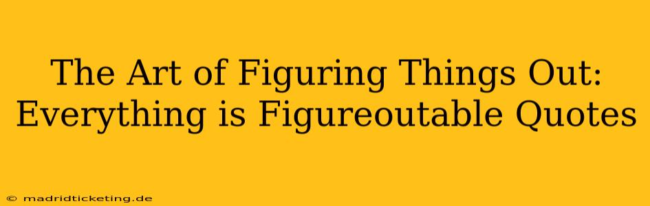 The Art of Figuring Things Out: Everything is Figureoutable Quotes