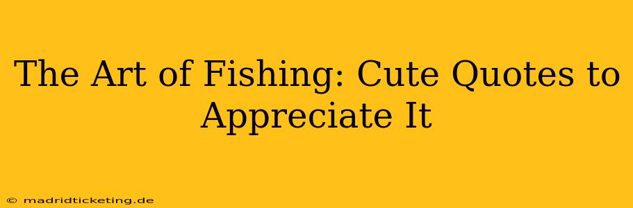 The Art of Fishing: Cute Quotes to Appreciate It