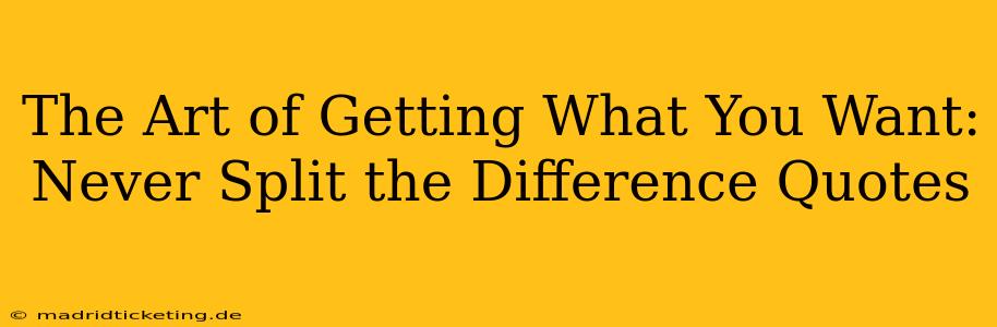 The Art of Getting What You Want: Never Split the Difference Quotes
