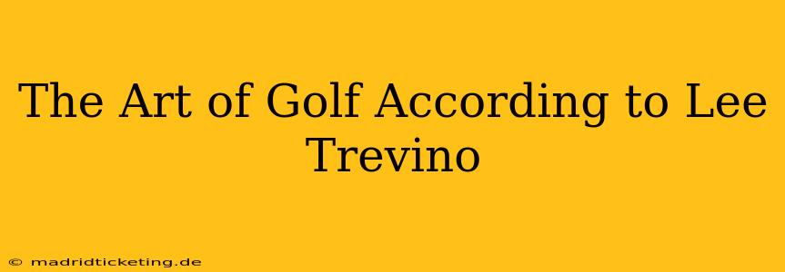 The Art of Golf According to Lee Trevino