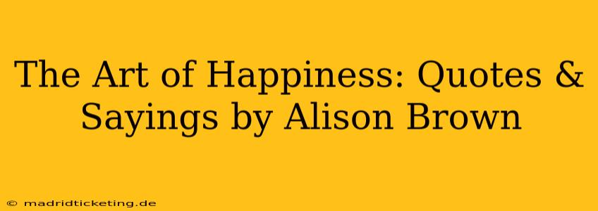 The Art of Happiness: Quotes & Sayings by Alison Brown