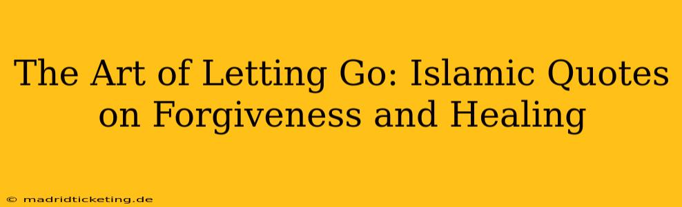 The Art of Letting Go: Islamic Quotes on Forgiveness and Healing