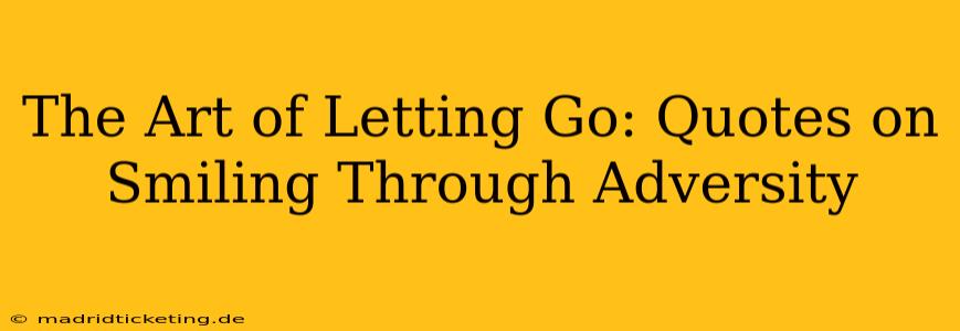 The Art of Letting Go: Quotes on Smiling Through Adversity