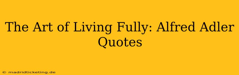 The Art of Living Fully: Alfred Adler Quotes